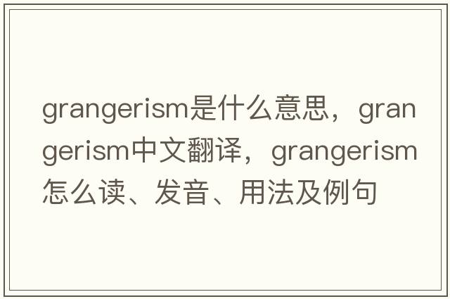 grangerism是什么意思，grangerism中文翻譯，grangerism怎么讀、發(fā)音、用法及例句