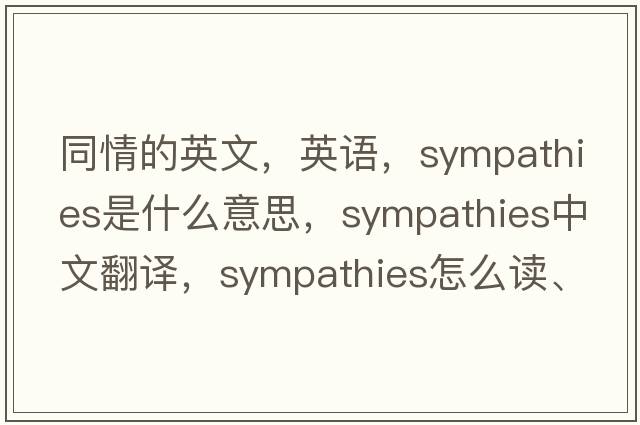 同情的英文，英語，sympathies是什么意思，sympathies中文翻譯，sympathies怎么讀、發(fā)音、用法及例句