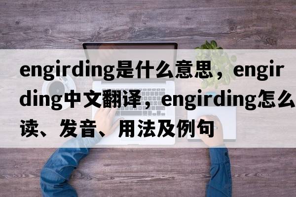 engirding是什么意思，engirding中文翻譯，engirding怎么讀、發(fā)音、用法及例句
