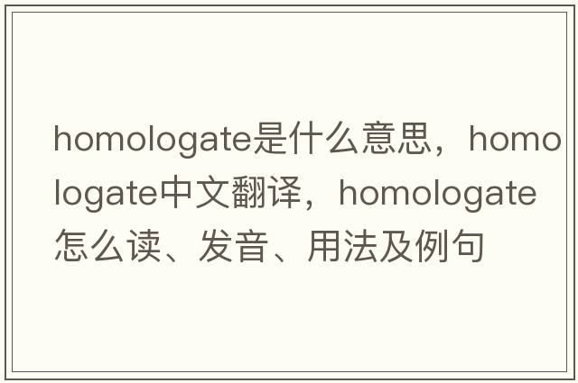 homologate是什么意思，homologate中文翻譯，homologate怎么讀、發(fā)音、用法及例句