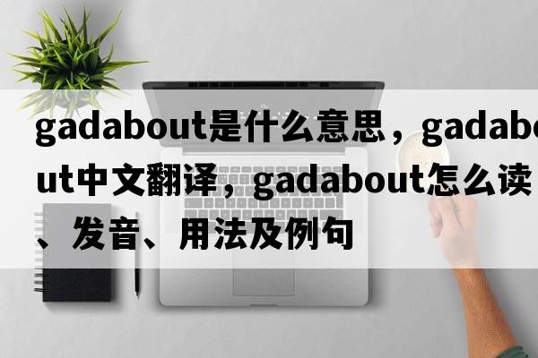 gadabout是什么意思，gadabout中文翻譯，gadabout怎么讀、發(fā)音、用法及例句