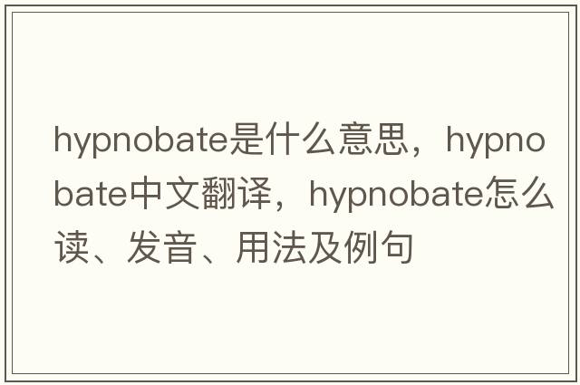 hypnobate是什么意思，hypnobate中文翻譯，hypnobate怎么讀、發(fā)音、用法及例句