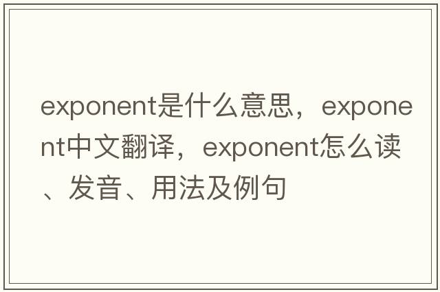 exponent是什么意思，exponent中文翻譯，exponent怎么讀、發(fā)音、用法及例句