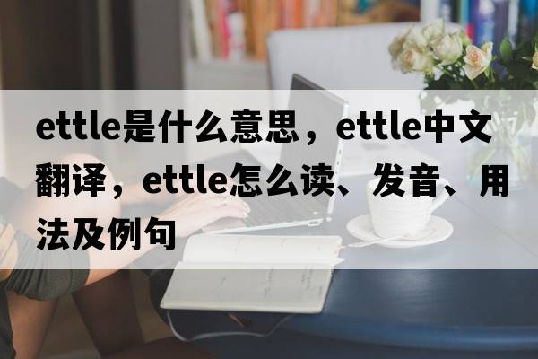 ettle是什么意思，ettle中文翻譯，ettle怎么讀、發(fā)音、用法及例句