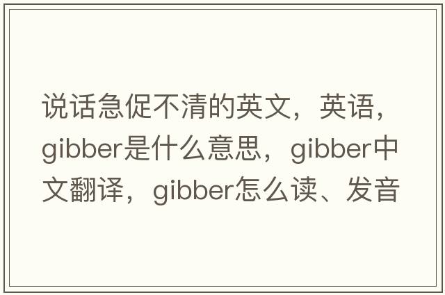 說話急促不清的英文，英語，gibber是什么意思，gibber中文翻譯，gibber怎么讀、發(fā)音、用法及例句
