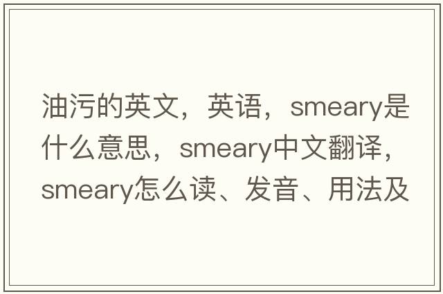 油污的英文，英語，smeary是什么意思，smeary中文翻譯，smeary怎么讀、發(fā)音、用法及例句