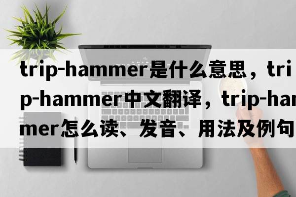 trip-hammer是什么意思，trip-hammer中文翻譯，trip-hammer怎么讀、發(fā)音、用法及例句