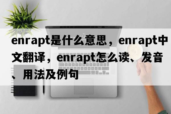 enrapt是什么意思，enrapt中文翻譯，enrapt怎么讀、發(fā)音、用法及例句