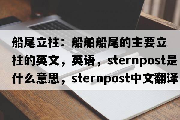 船尾立柱：船舶船尾的主要立柱的英文，英語，sternpost是什么意思，sternpost中文翻譯，sternpost怎么讀、發(fā)音、用法及例句
