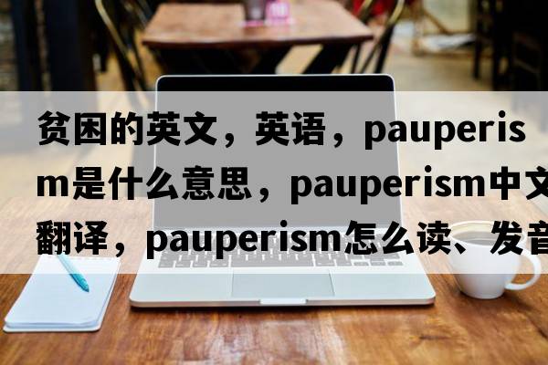 貧困的英文，英語，pauperism是什么意思，pauperism中文翻譯，pauperism怎么讀、發(fā)音、用法及例句