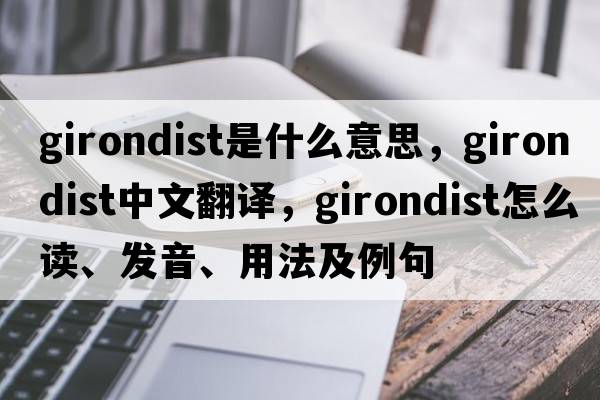 Girondist是什么意思，Girondist中文翻譯，Girondist怎么讀、發(fā)音、用法及例句
