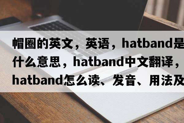 帽圈的英文，英語，hatband是什么意思，hatband中文翻譯，hatband怎么讀、發(fā)音、用法及例句