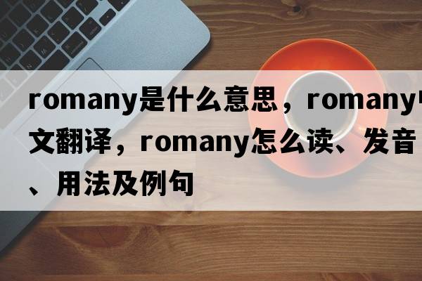 Romany是什么意思，Romany中文翻譯，Romany怎么讀、發(fā)音、用法及例句