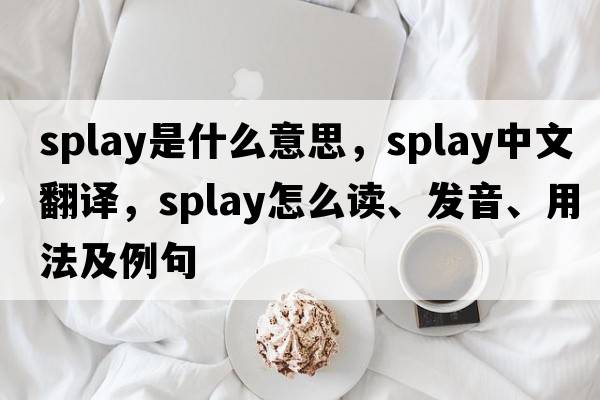 splay是什么意思，splay中文翻譯，splay怎么讀、發(fā)音、用法及例句