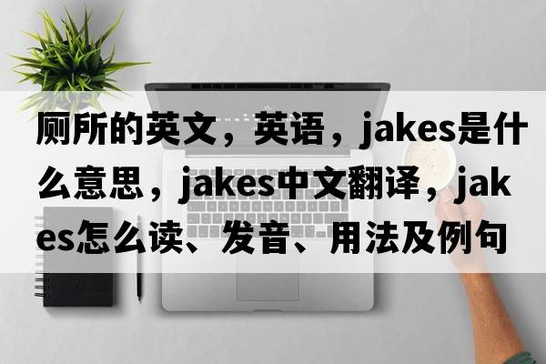 廁所的英文，英語(yǔ)，jakes是什么意思，jakes中文翻譯，jakes怎么讀、發(fā)音、用法及例句
