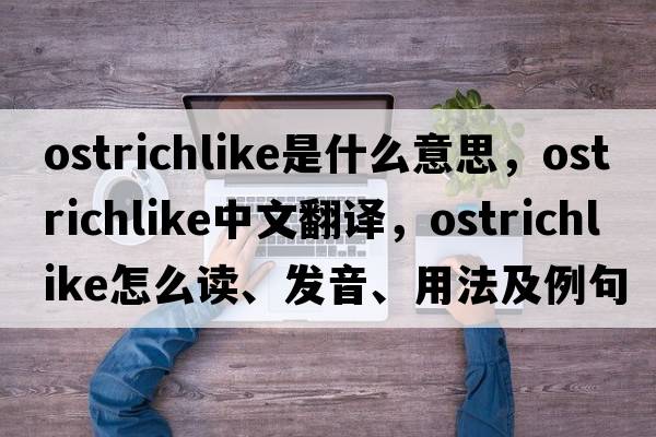 ostrichlike是什么意思，ostrichlike中文翻譯，ostrichlike怎么讀、發(fā)音、用法及例句