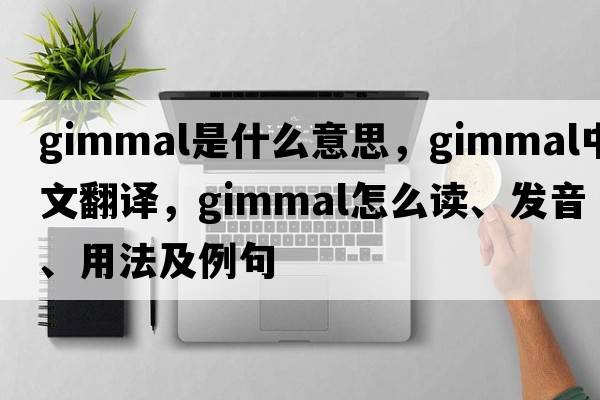 gimmal是什么意思，gimmal中文翻譯，gimmal怎么讀、發(fā)音、用法及例句