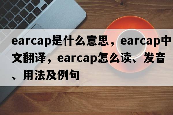 earcap是什么意思，earcap中文翻譯，earcap怎么讀、發(fā)音、用法及例句