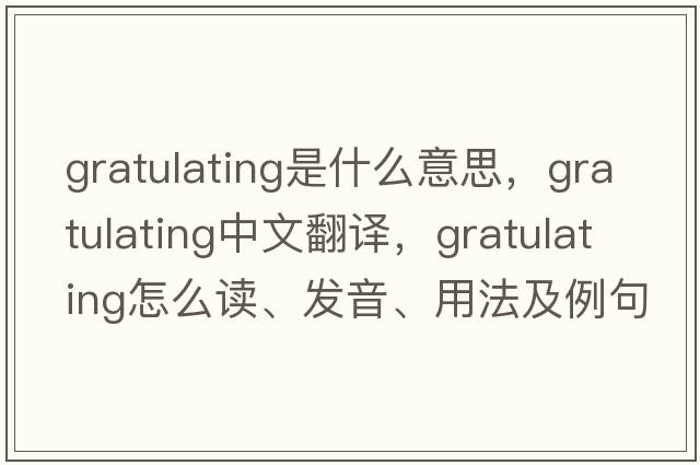gratulating是什么意思，gratulating中文翻譯，gratulating怎么讀、發(fā)音、用法及例句
