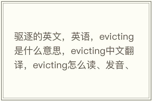 驅(qū)逐的英文，英語(yǔ)，evicting是什么意思，evicting中文翻譯，evicting怎么讀、發(fā)音、用法及例句