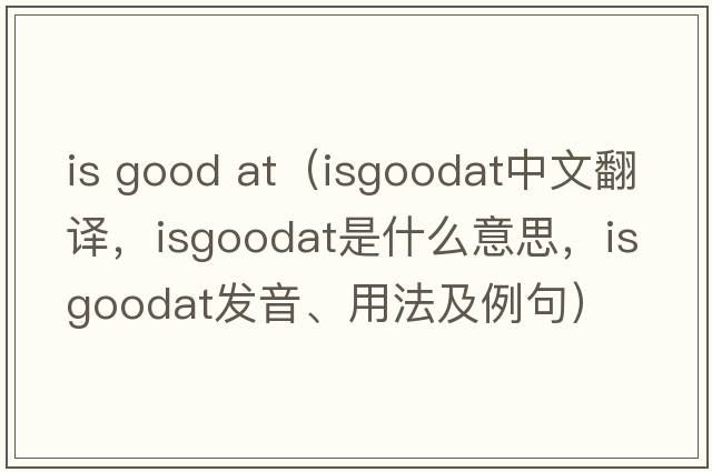 is good at（isgoodat中文翻譯，isgoodat是什么意思，isgoodat發(fā)音、用法及例句）