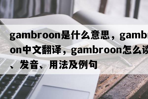 gambroon是什么意思，gambroon中文翻譯，gambroon怎么讀、發(fā)音、用法及例句