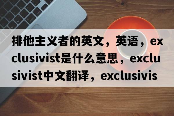 排他主義者的英文，英語，exclusivist是什么意思，exclusivist中文翻譯，exclusivist怎么讀、發(fā)音、用法及例句