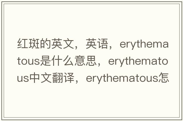 紅斑的英文，英語，erythematous是什么意思，erythematous中文翻譯，erythematous怎么讀、發(fā)音、用法及例句