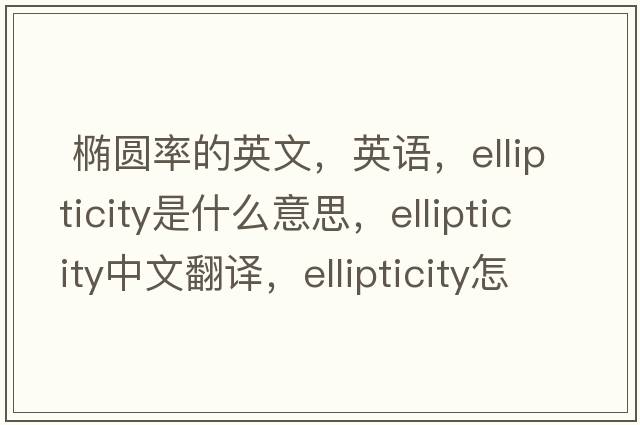  橢圓率的英文，英語，ellipticity是什么意思，ellipticity中文翻譯，ellipticity怎么讀、發(fā)音、用法及例句