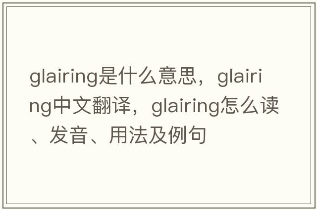 glairing是什么意思，glairing中文翻譯，glairing怎么讀、發(fā)音、用法及例句