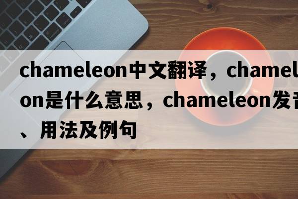 chameleon中文翻譯，chameleon是什么意思，chameleon發(fā)音、用法及例句