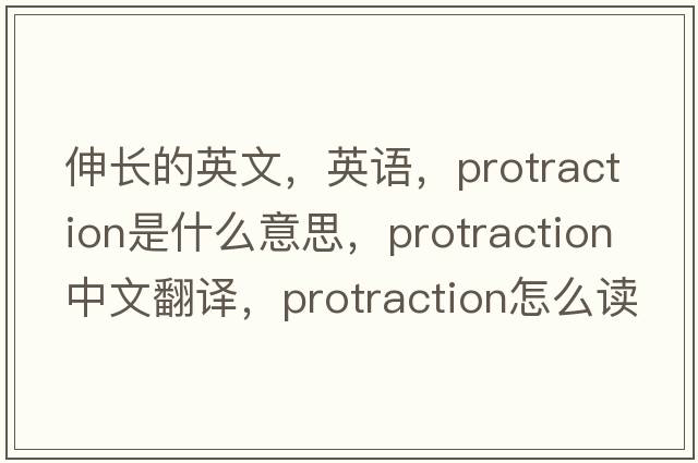 伸長的英文，英語，protraction是什么意思，protraction中文翻譯，protraction怎么讀、發(fā)音、用法及例句
