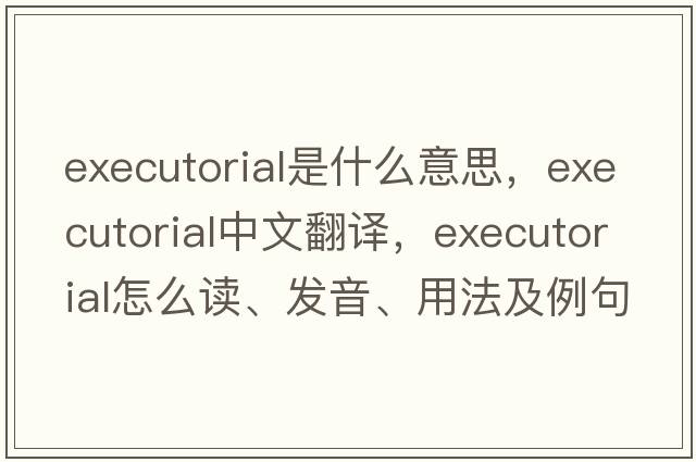 executorial是什么意思，executorial中文翻譯，executorial怎么讀、發(fā)音、用法及例句
