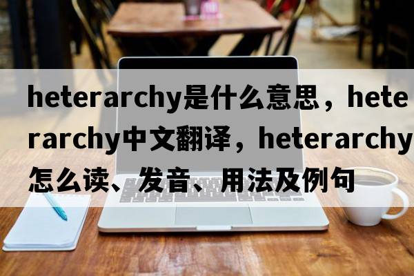 heterarchy是什么意思，heterarchy中文翻譯，heterarchy怎么讀、發(fā)音、用法及例句