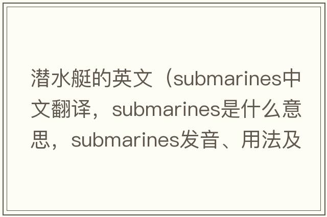 潛水艇的英文（submarines中文翻譯，submarines是什么意思，submarines發(fā)音、用法及例句）