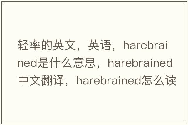 輕率的英文，英語，harebrained是什么意思，harebrained中文翻譯，harebrained怎么讀、發(fā)音、用法及例句