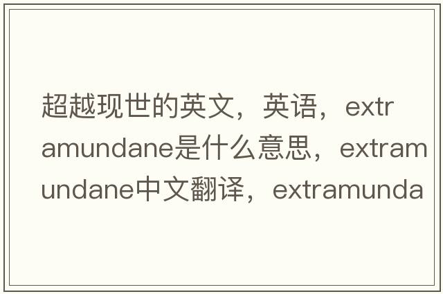 超越現(xiàn)世的英文，英語，extramundane是什么意思，extramundane中文翻譯，extramundane怎么讀、發(fā)音、用法及例句