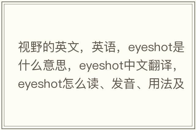視野的英文，英語，eyeshot是什么意思，eyeshot中文翻譯，eyeshot怎么讀、發(fā)音、用法及例句