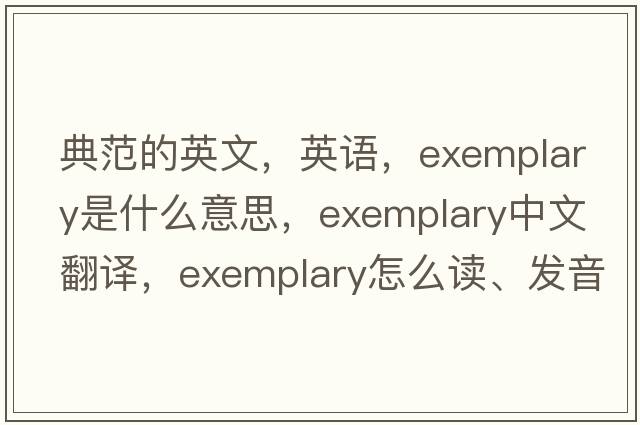 典范的英文，英語，exemplary是什么意思，exemplary中文翻譯，exemplary怎么讀、發(fā)音、用法及例句