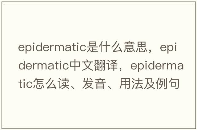 epidermatic是什么意思，epidermatic中文翻譯，epidermatic怎么讀、發(fā)音、用法及例句