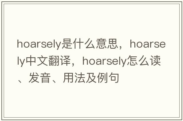 hoarsely是什么意思，hoarsely中文翻譯，hoarsely怎么讀、發(fā)音、用法及例句