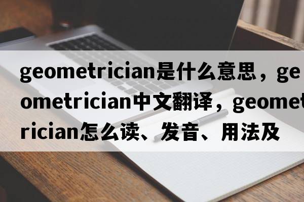 geometrician是什么意思，geometrician中文翻譯，geometrician怎么讀、發(fā)音、用法及例句