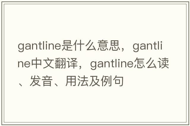 gantline是什么意思，gantline中文翻譯，gantline怎么讀、發(fā)音、用法及例句