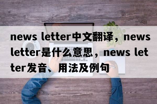 news letter中文翻譯，news letter是什么意思，news letter發(fā)音、用法及例句