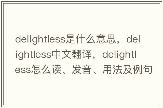 delightless是什么意思，delightless中文翻譯，delightless怎么讀、發(fā)音、用法及例句
