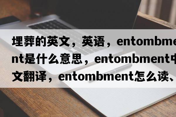 埋葬的英文，英語，entombment是什么意思，entombment中文翻譯，entombment怎么讀、發(fā)音、用法及例句