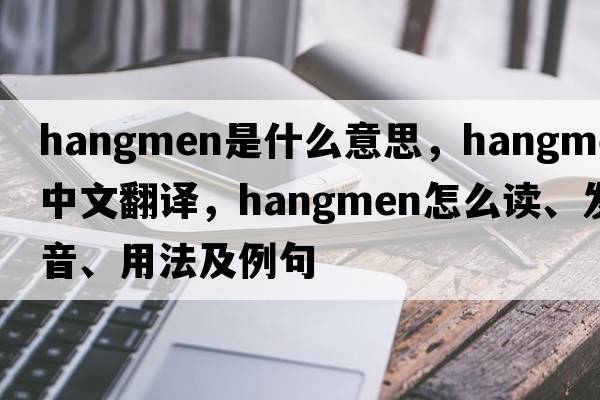hangmen是什么意思，hangmen中文翻譯，hangmen怎么讀、發(fā)音、用法及例句