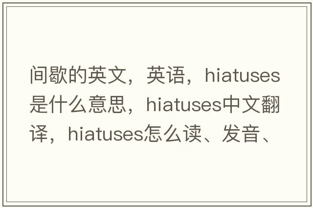 間歇的英文，英語，hiatuses是什么意思，hiatuses中文翻譯，hiatuses怎么讀、發(fā)音、用法及例句