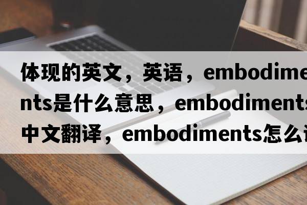 體現(xiàn)的英文，英語，embodiments是什么意思，embodiments中文翻譯，embodiments怎么讀、發(fā)音、用法及例句