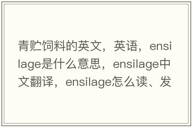 青貯飼料的英文，英語(yǔ)，ensilage是什么意思，ensilage中文翻譯，ensilage怎么讀、發(fā)音、用法及例句